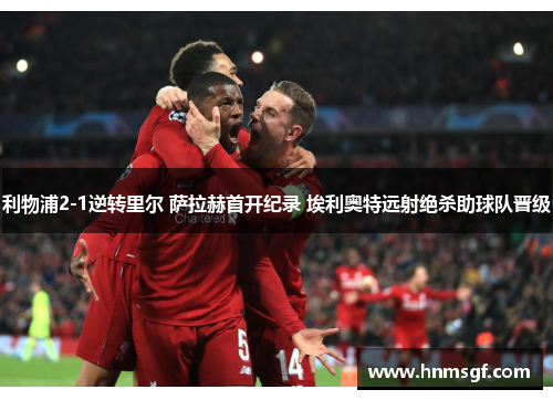 利物浦2-1逆转里尔 萨拉赫首开纪录 埃利奥特远射绝杀助球队晋级