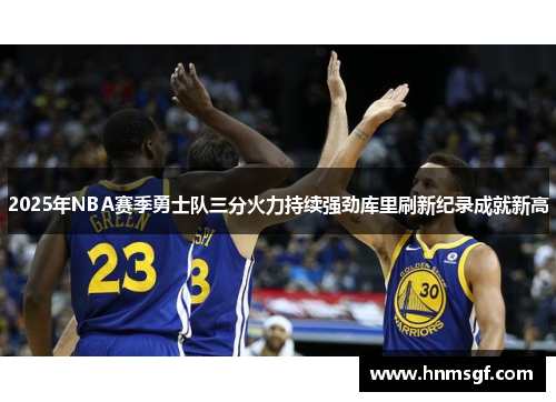 2025年NBA赛季勇士队三分火力持续强劲库里刷新纪录成就新高