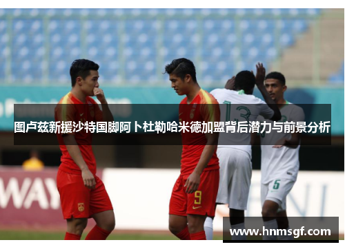 图卢兹新援沙特国脚阿卜杜勒哈米德加盟背后潜力与前景分析