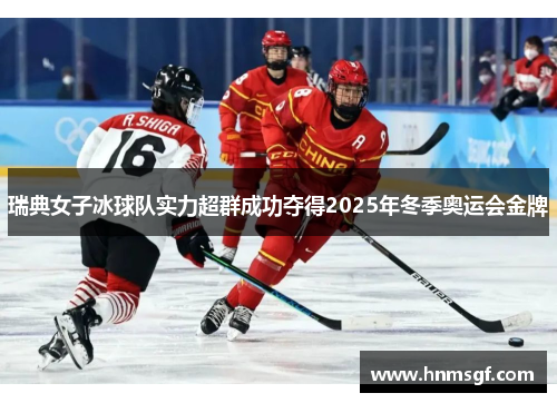 瑞典女子冰球队实力超群成功夺得2025年冬季奥运会金牌