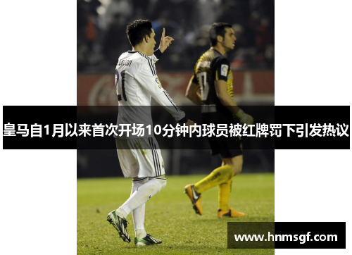 皇马自1月以来首次开场10分钟内球员被红牌罚下引发热议